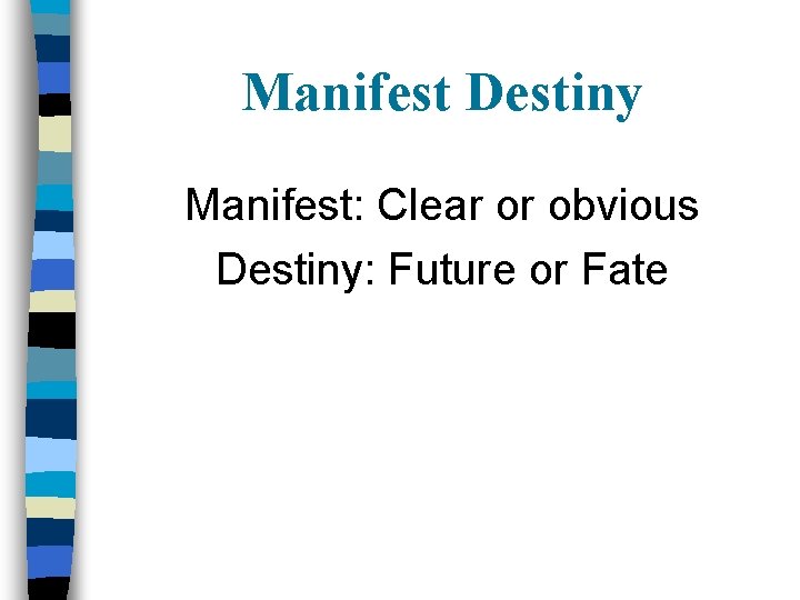 Manifest Destiny Manifest: Clear or obvious Destiny: Future or Fate 