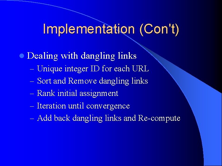Implementation (Con't) l Dealing with dangling links – Unique integer ID for each URL