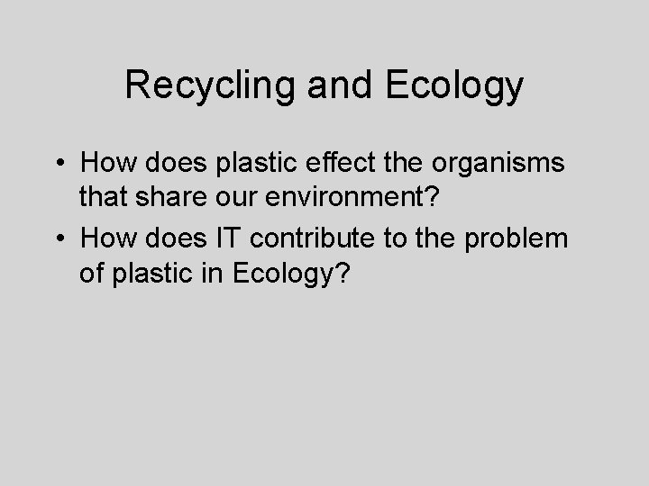 Recycling and Ecology • How does plastic effect the organisms that share our environment?