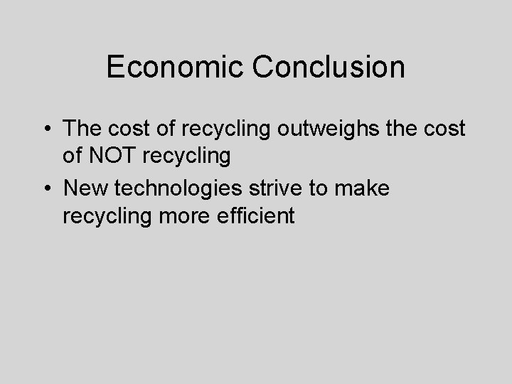 Economic Conclusion • The cost of recycling outweighs the cost of NOT recycling •