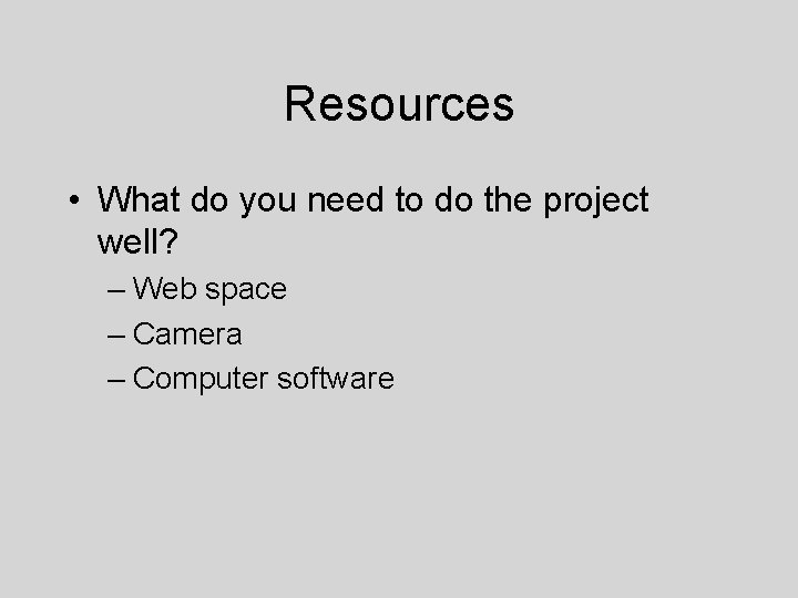 Resources • What do you need to do the project well? – Web space