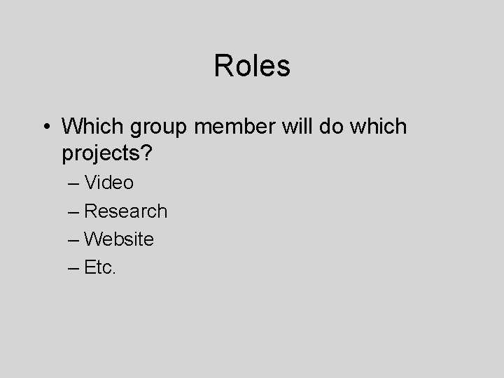 Roles • Which group member will do which projects? – Video – Research –