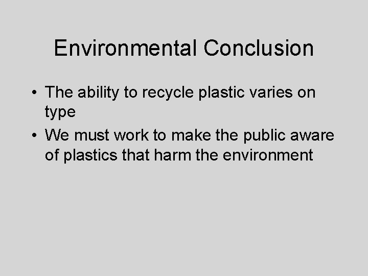 Environmental Conclusion • The ability to recycle plastic varies on type • We must
