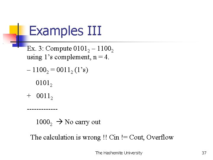 Examples III Ex. 3: Compute 01012 – 11002 using 1’s complement, n = 4.