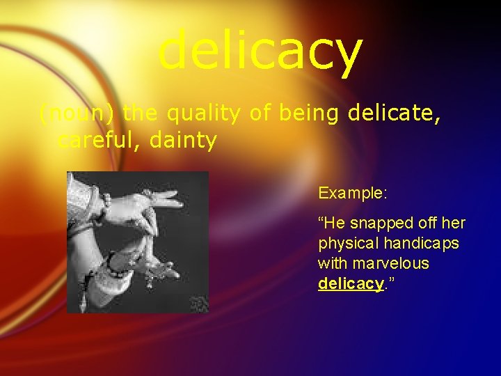 delicacy (noun) the quality of being delicate, careful, dainty Example: “He snapped off her