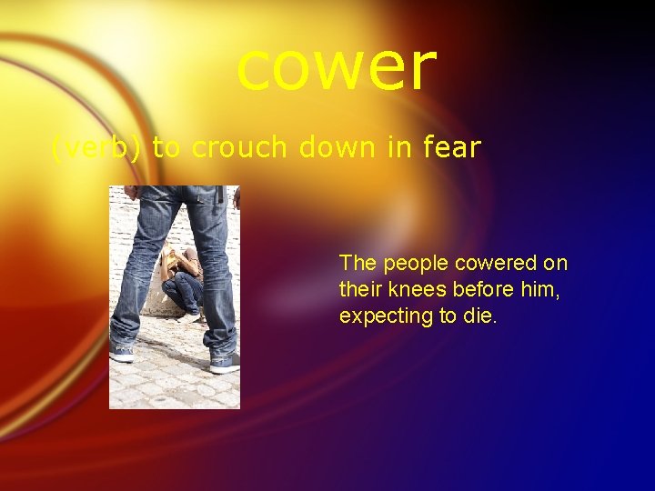 cower (verb) to crouch down in fear The people cowered on their knees before