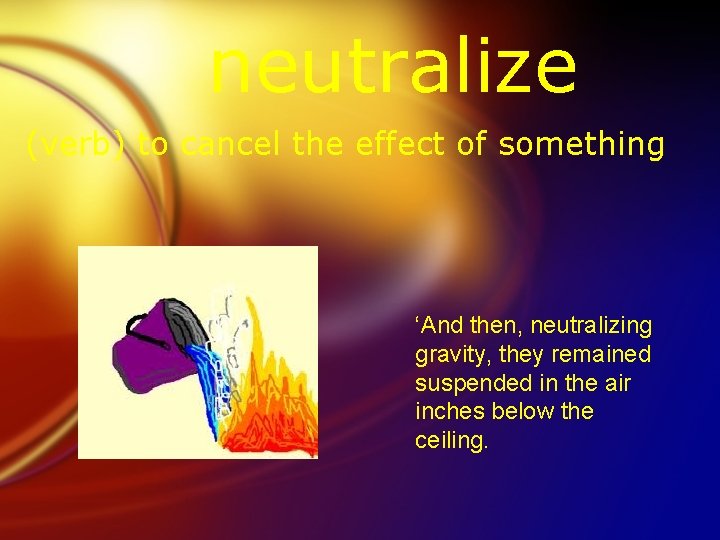 neutralize (verb) to cancel the effect of something ‘And then, neutralizing gravity, they remained
