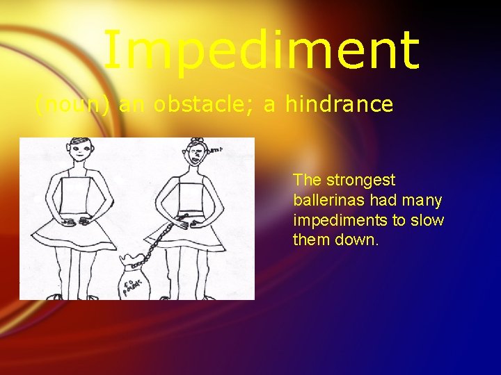 Impediment (noun) an obstacle; a hindrance The strongest ballerinas had many impediments to slow