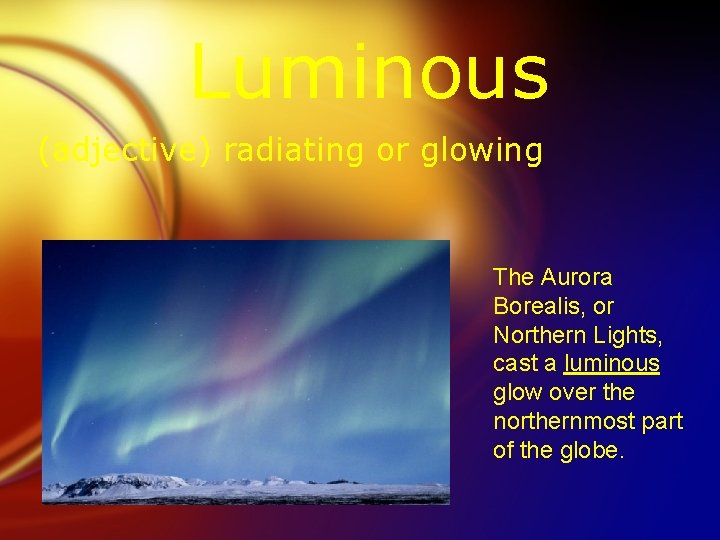 Luminous (adjective) radiating or glowing The Aurora Borealis, or Northern Lights, cast a luminous