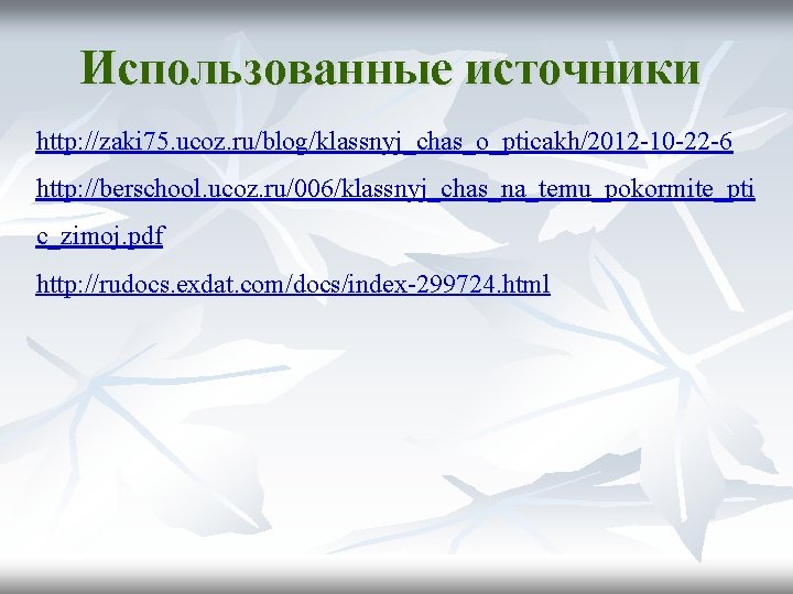 Использованные источники http: //zaki 75. ucoz. ru/blog/klassnyj_chas_o_pticakh/2012 -10 -22 -6 http: //berschool. ucoz. ru/006/klassnyj_chas_na_temu_pokormite_pti