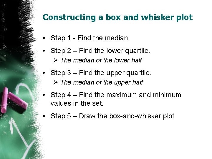 Constructing a box and whisker plot • Step 1 - Find the median. •