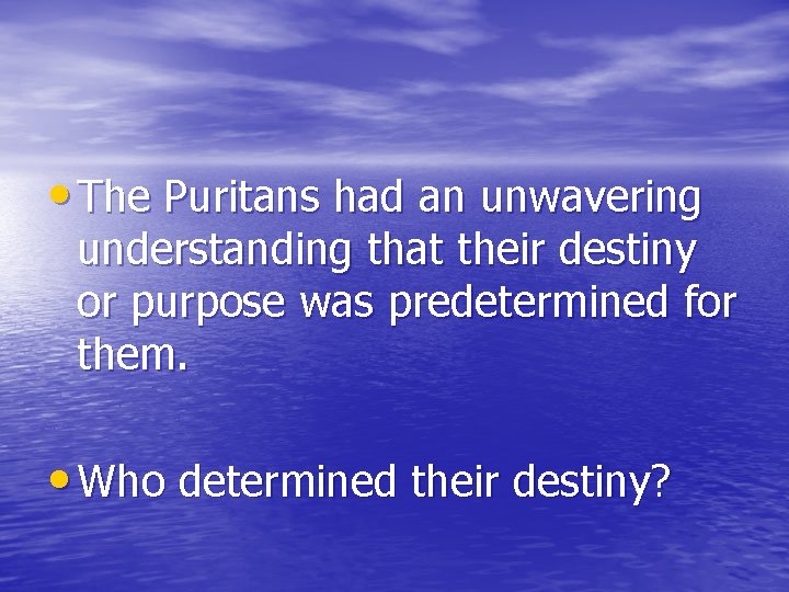  • The Puritans had an unwavering understanding that their destiny or purpose was