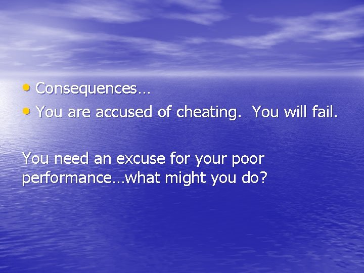  • Consequences… • You are accused of cheating. You will fail. You need