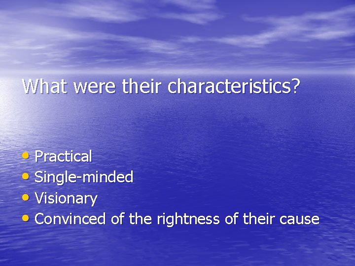What were their characteristics? • Practical • Single-minded • Visionary • Convinced of the