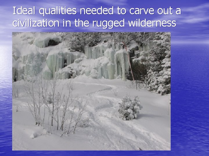 Ideal qualities needed to carve out a civilization in the rugged wilderness 