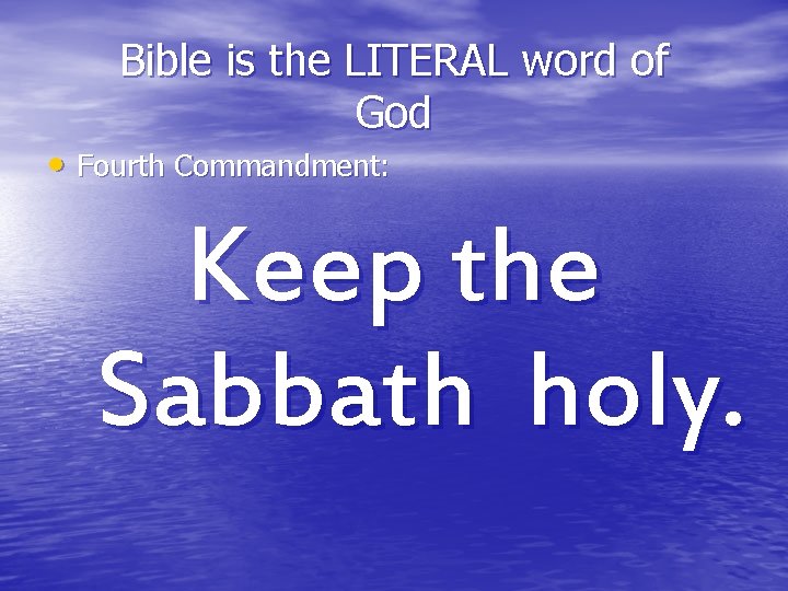 Bible is the LITERAL word of God • Fourth Commandment: Keep the Sabbath holy.