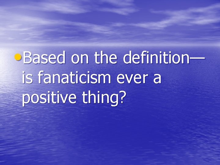  • Based on the definition— is fanaticism ever a positive thing? 