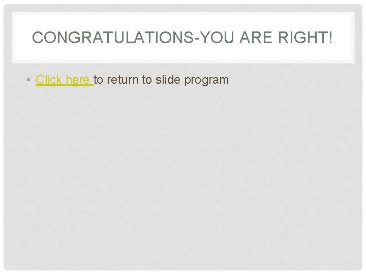CONGRATULATIONS-YOU ARE RIGHT! • Click here to return to slide program 