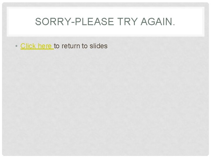SORRY-PLEASE TRY AGAIN. • Click here to return to slides 