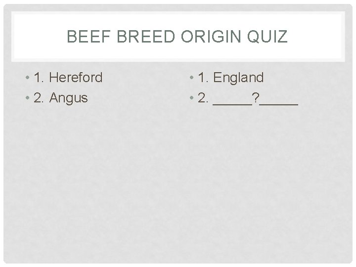 BEEF BREED ORIGIN QUIZ • 1. Hereford • 2. Angus • 1. England •