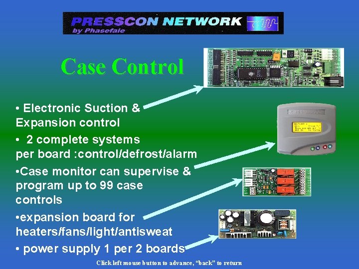 Case Control • Electronic Suction & Expansion control • 2 complete systems per board Case Control • Electronic Suction & Expansion control • 2 complete systems per board