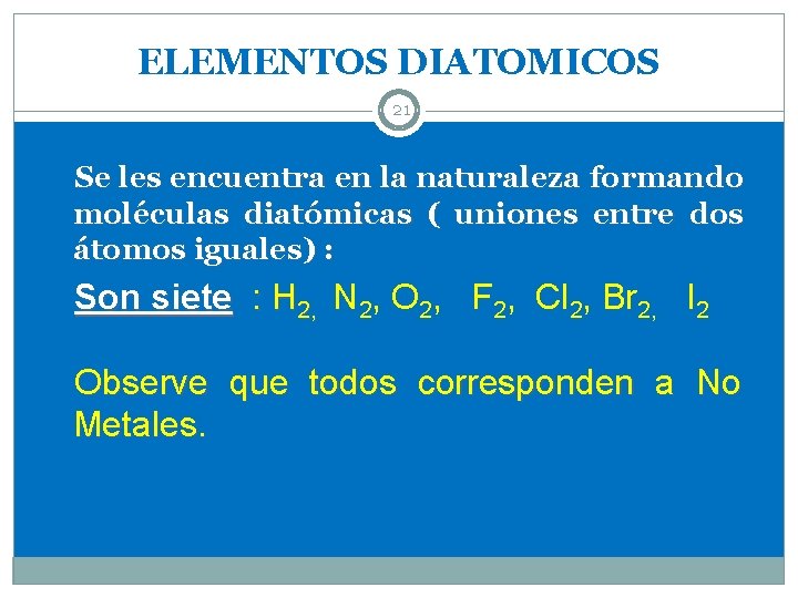 ELEMENTOS DIATOMICOS 21 Se les encuentra en la naturaleza formando moléculas diatómicas ( uniones