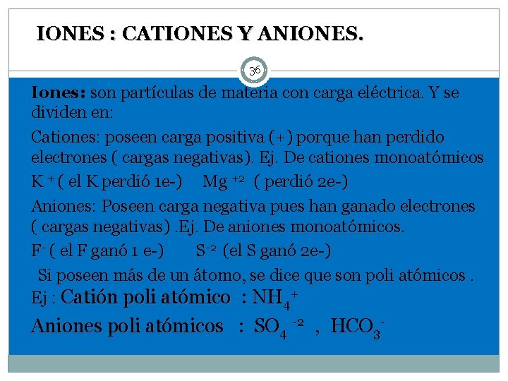 IONES : CATIONES Y ANIONES. 36 Iones: son partículas de materia con carga eléctrica.