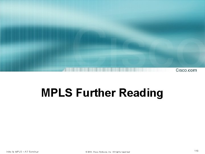 MPLS Further Reading Intro to MPLS – AT Seminar © 2004, Cisco Systems, Inc.