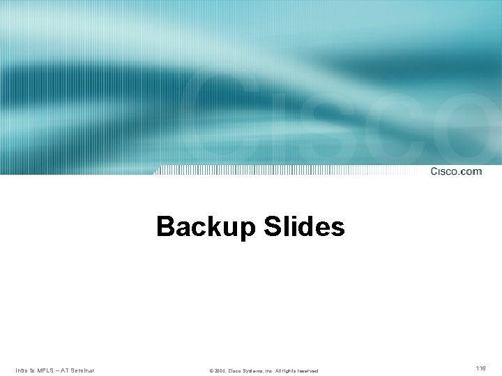 Backup Slides Intro to MPLS – AT Seminar © 2004, Cisco Systems, Inc. All