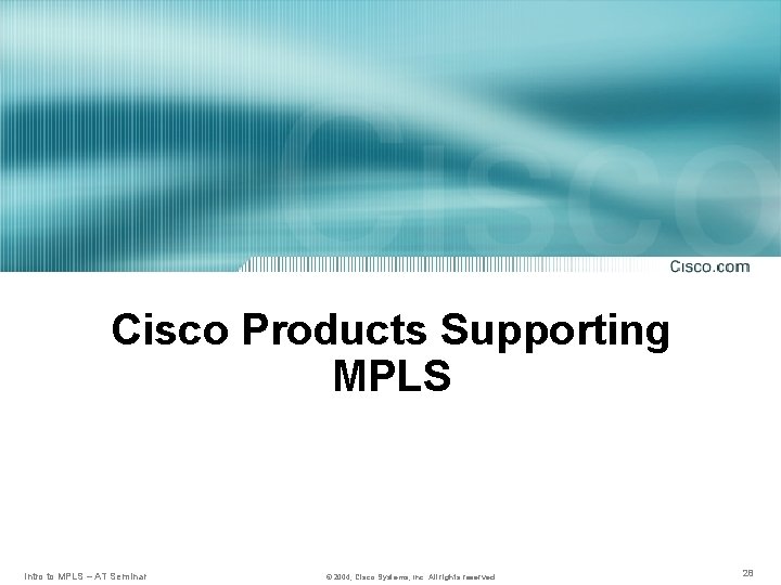 Cisco Products Supporting MPLS Intro to MPLS – AT Seminar © 2004, Cisco Systems,