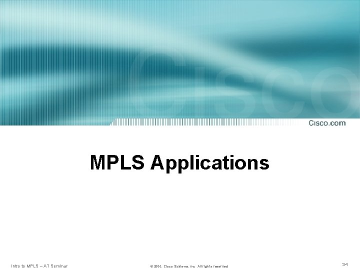 MPLS Applications Intro to MPLS – AT Seminar © 2004, Cisco Systems, Inc. All