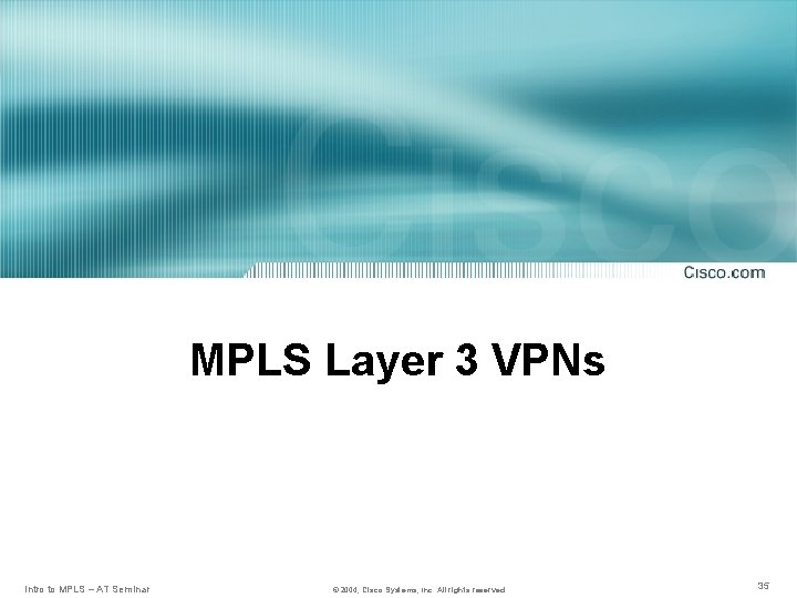 MPLS Layer 3 VPNs Intro to MPLS – AT Seminar © 2004, Cisco Systems,