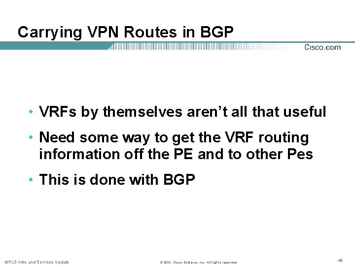 Carrying VPN Routes in BGP • VRFs by themselves aren’t all that useful •