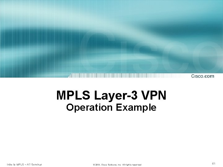 MPLS Layer-3 VPN Operation Example Intro to MPLS – AT Seminar © 2004, Cisco