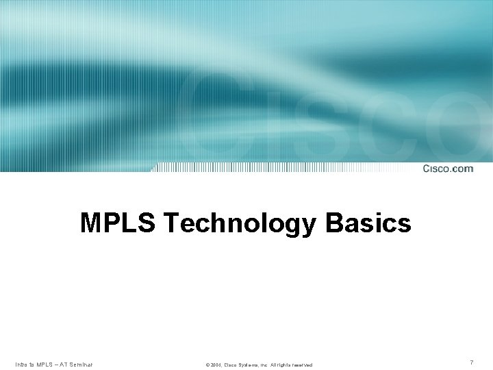 MPLS Technology Basics Intro to MPLS – AT Seminar © 2004, Cisco Systems, Inc.