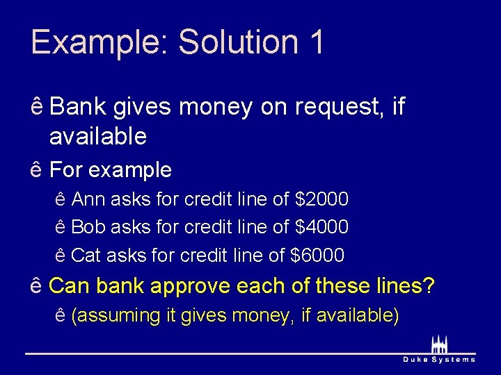 Example: Solution 1 ê Bank gives money on request, if available ê For example