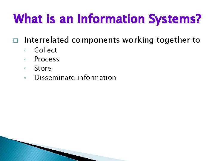 What is an Information Systems? � Interrelated components working together to ◦ ◦ Collect