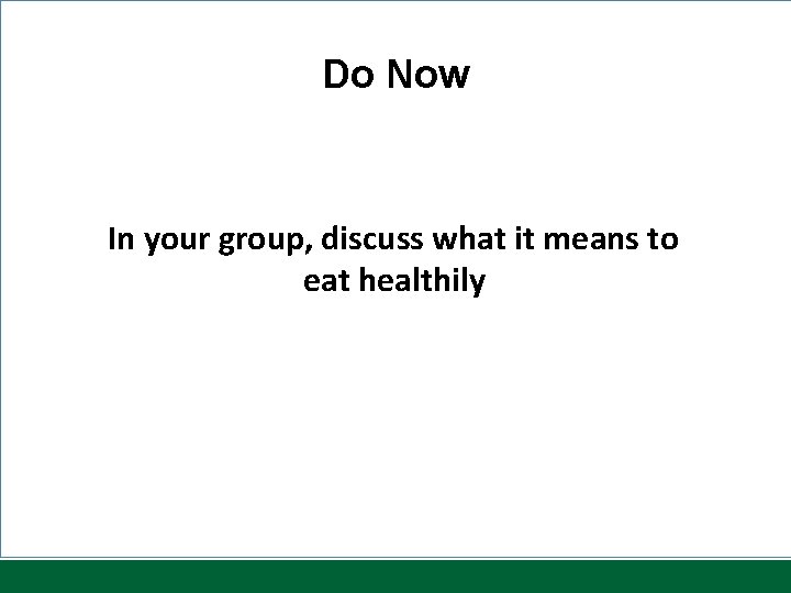 Do Now In your group, discuss what it means to eat healthily 