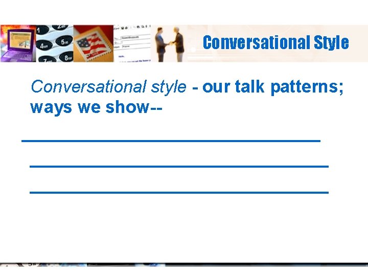 Conversational Style Conversational style - our talk patterns; ways we show-- _________________________ 