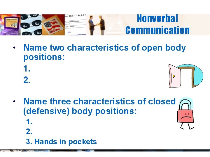 Nonverbal Communication • Name two characteristics of open body positions: 1. 2. • Name