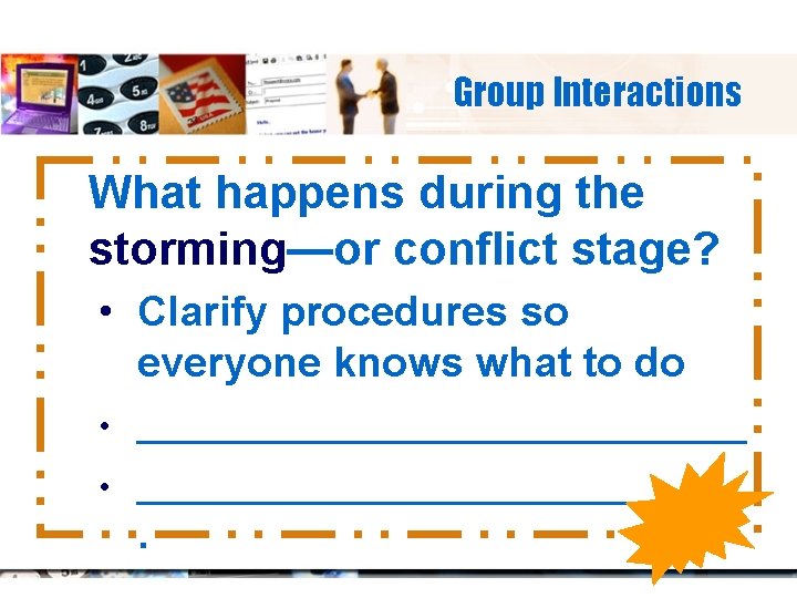 Group Interactions What happens during the storming—or conflict stage? • Clarify procedures so everyone
