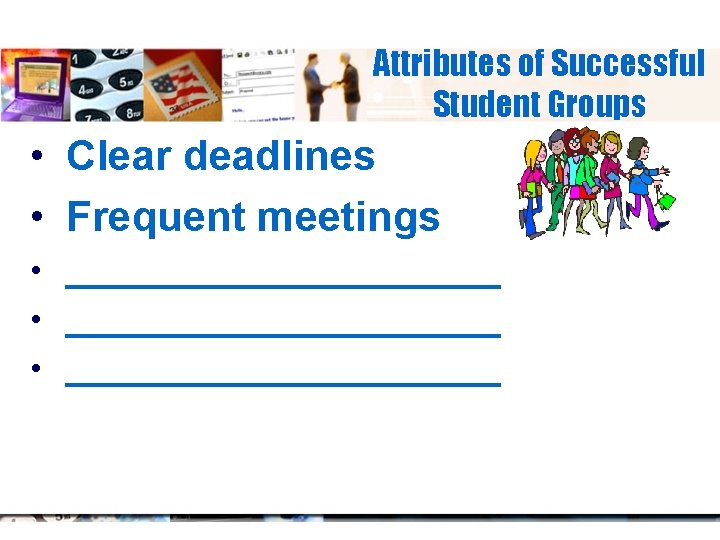 Attributes of Successful Student Groups • Clear deadlines • Frequent meetings • _______________________ •