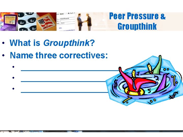 Peer Pressure & Groupthink • What is Groupthink? • Name three correctives: • _______________________