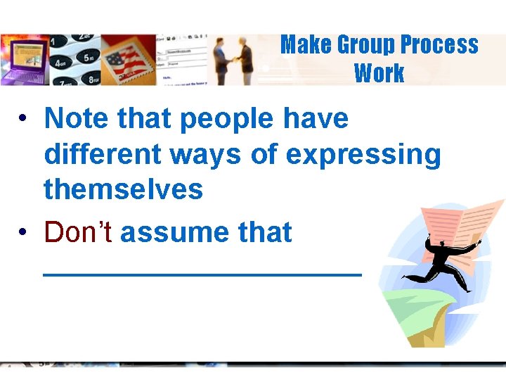 Make Group Process Work • Note that people have different ways of expressing themselves