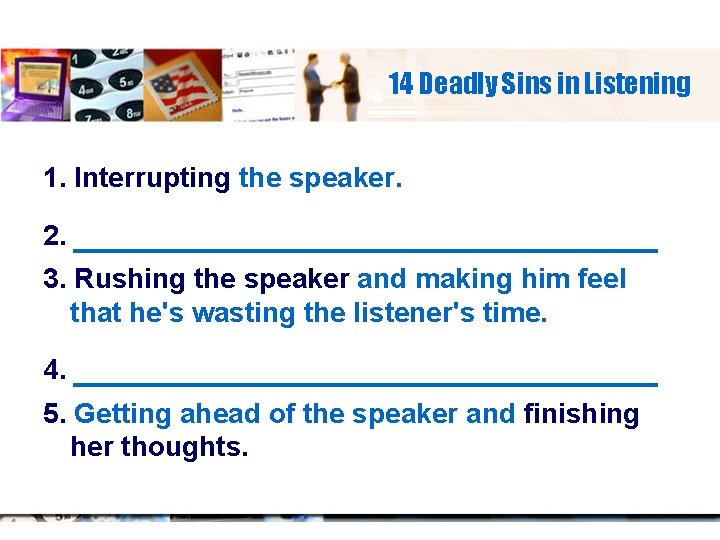 14 Deadly Sins in Listening 1. Interrupting the speaker. 2. _____________ 3. Rushing the