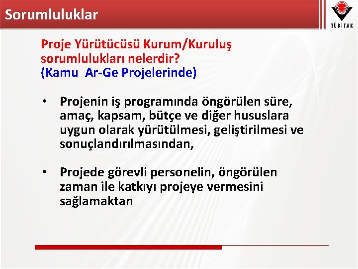 Sorumluluklar Proje Yürütücüsü Kurum/Kuruluş sorumlulukları nelerdir? (Kamu Ar-Ge Projelerinde) • Projenin iş programında öngörülen