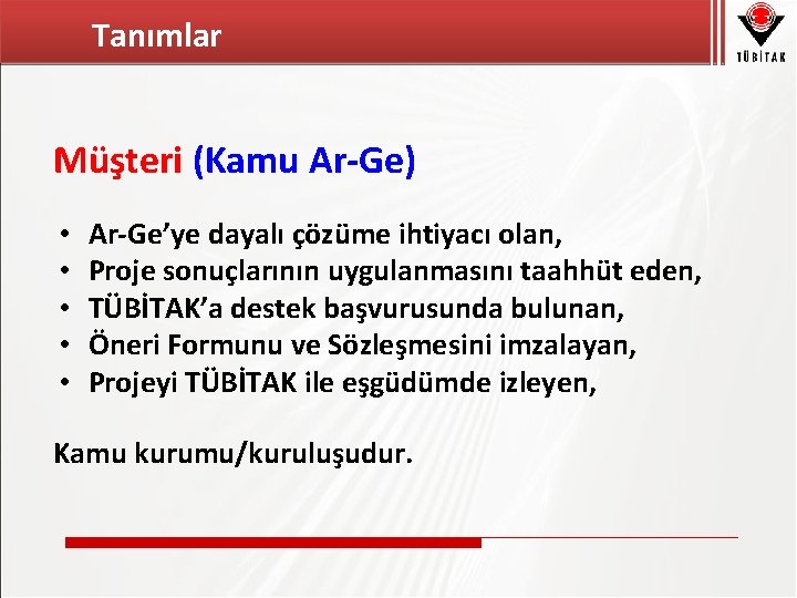 Tanımlar Müşteri (Kamu Ar-Ge) • • • Ar-Ge’ye dayalı çözüme ihtiyacı olan, Proje sonuçlarının