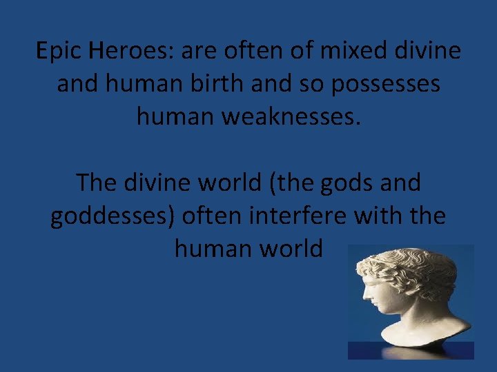 Epic Heroes: are often of mixed divine and human birth and so possesses human