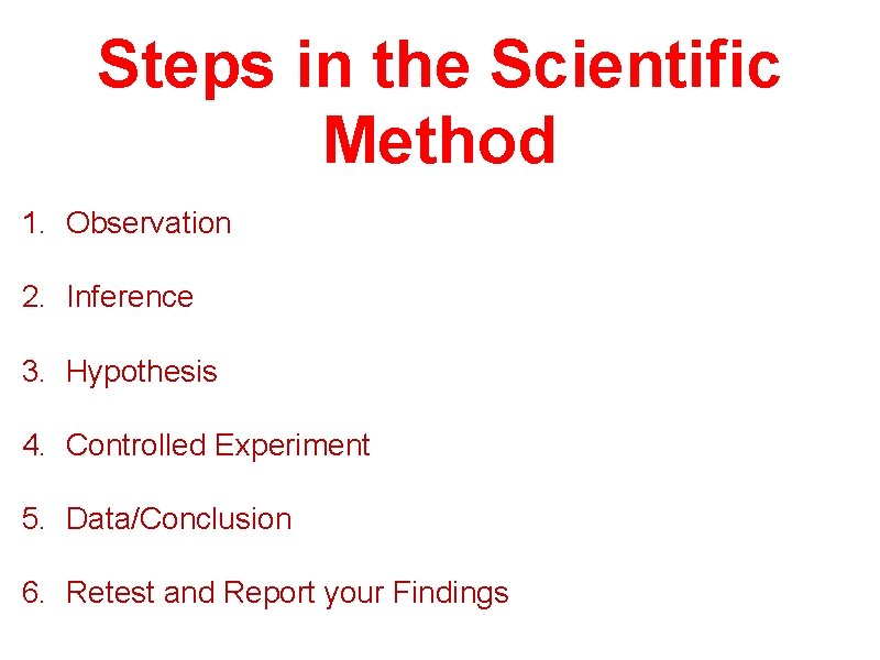 Steps in the Scientific Method 1. Observation 2. Inference 3. Hypothesis 4. Controlled Experiment
