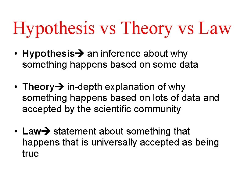 Hypothesis vs Theory vs Law • Hypothesis an inference about why something happens based